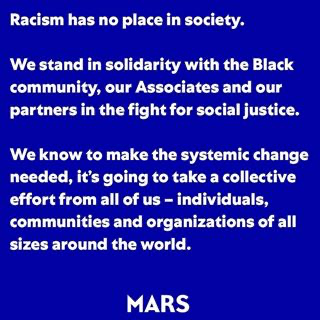 Racism has no place in society. We stand in solidarity with the Black community, our Associates and our partners in the fight for social justice. We know to make the systemic change needed, it's going to take a collective effort from all of us. - Mars