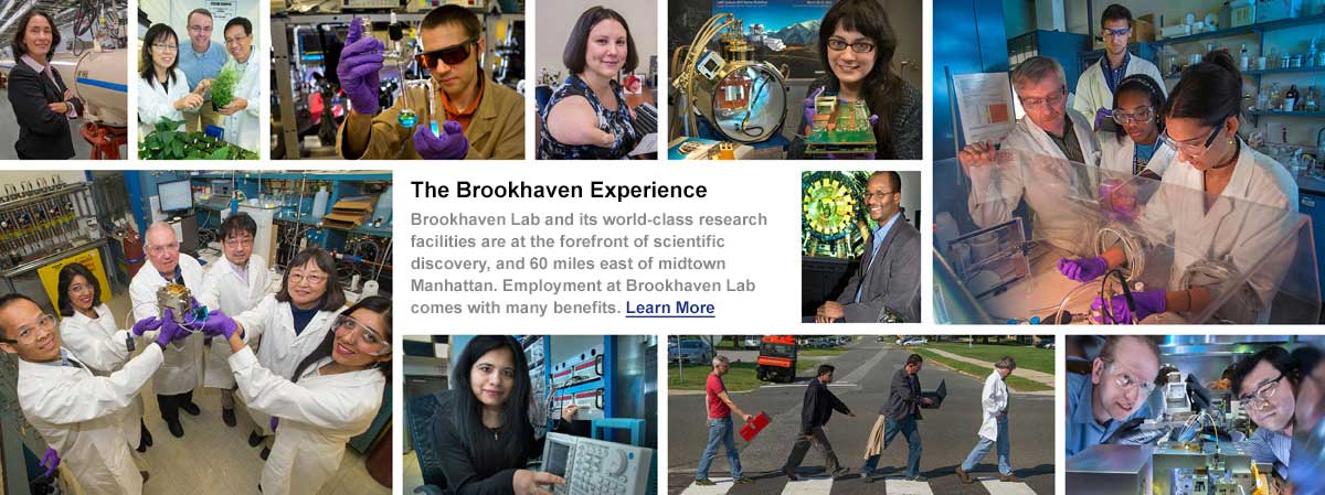 Collage of images with Brookhaven employees in labs. The Brookhaven Experience. Brookhave Lab and its world class reasearch facilities are at the forefront of scientific discovery, and 60 miles east of midtown Manhattan. Employment at Brookhaven Lab comes with many benefits. Click here to learn more.
