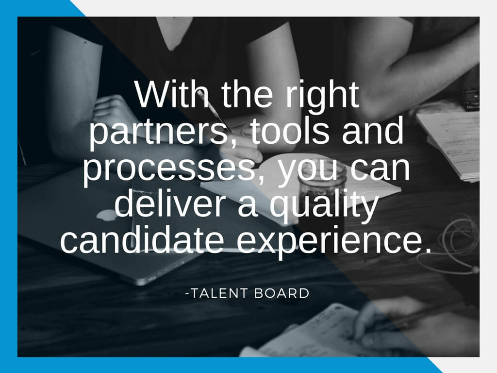 With the right partners, tools, and processes you can deliver a quality candidate experience. - Talent Board