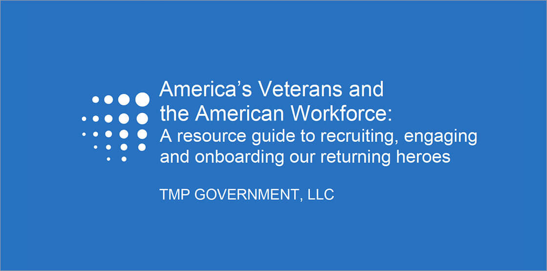 America's Veterans and the American Workforce: A Resource Guide to recruiting, engaging and onboarding out returning heroes - TMP Government, LLC