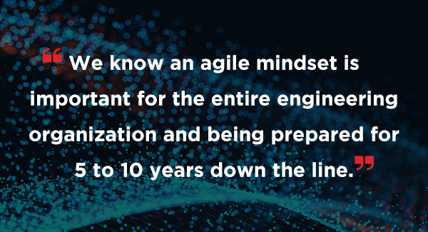 A quote that says We know an agile mindset is important for the entire engineering organization and being prepared for 5 to 10 years down the line.