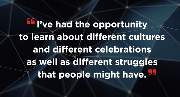 A quote that says I've had the opportunity to learn about different cultures and different celebrations as well as different struggles that people might have.