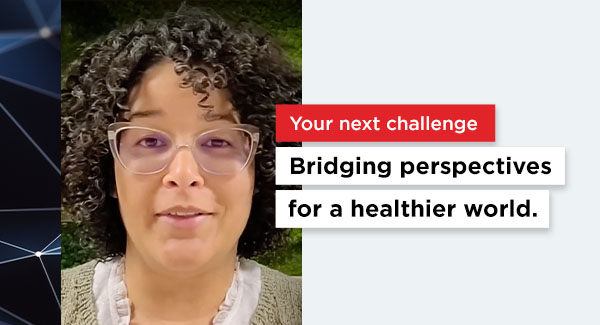 A headshot of Dindi with text that says Your next challenge Bridging perspectives for a healthier world. 