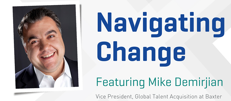 Navigating Change - featuring Mike Demirjian - Vice President, Global Talent Aquisition at Baxter