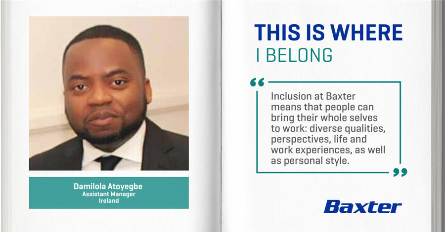 Demilola Atoyegbe, Assistant Manager, Ireland - THIS IS WHERE I BELONG - Inclusion at Baxter means that people can bring their whole selves to work: diverse qualities, perspectives, life and work experiences, as well as personal style. 