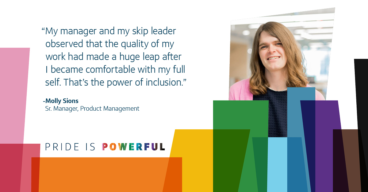And image of Molly, Capital One associate and transgender, with the Pride month colorful image treatment, and her quote that says, "My manager and my skip leader observed that the quality of my work had made a huge leap after I became comfortable with my full self. That’s the power of inclusion."