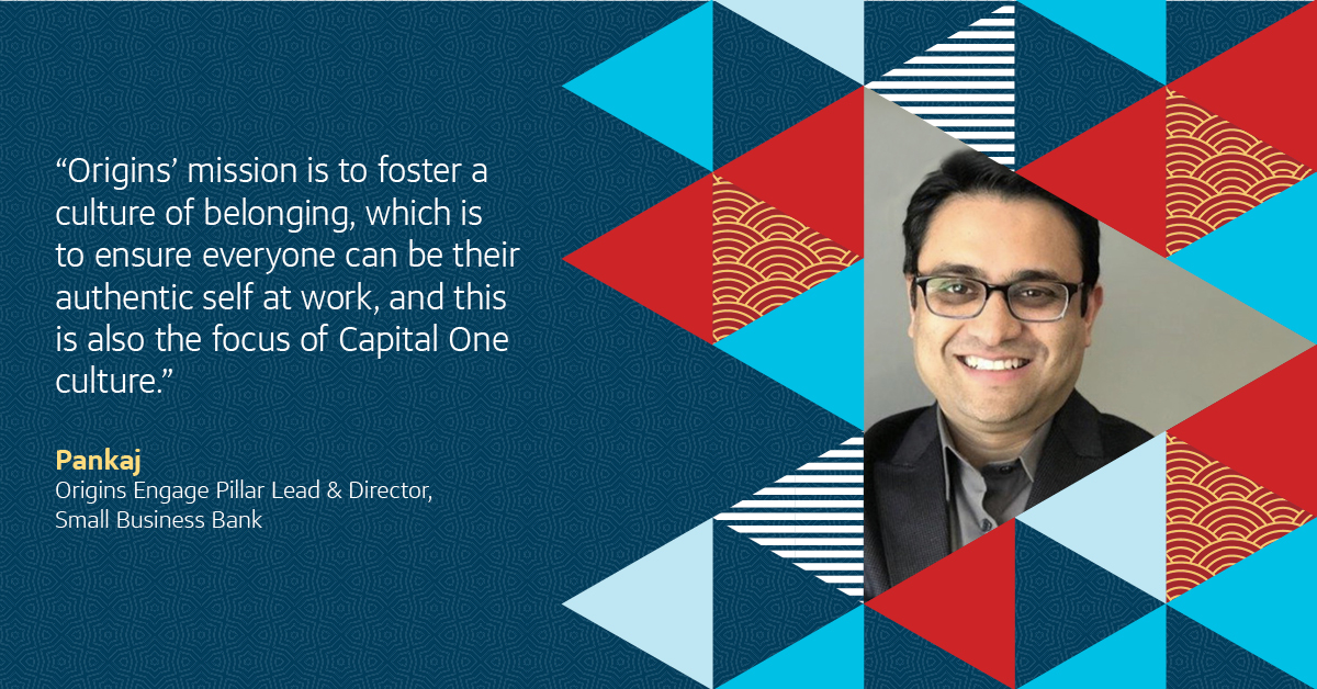 "Origins’ mission is to foster a culture of belonging, which is to ensure everyone can be their authentic self at work, and this is also the focus of Capital One culture" - Pankaj, Capital One Origins leader