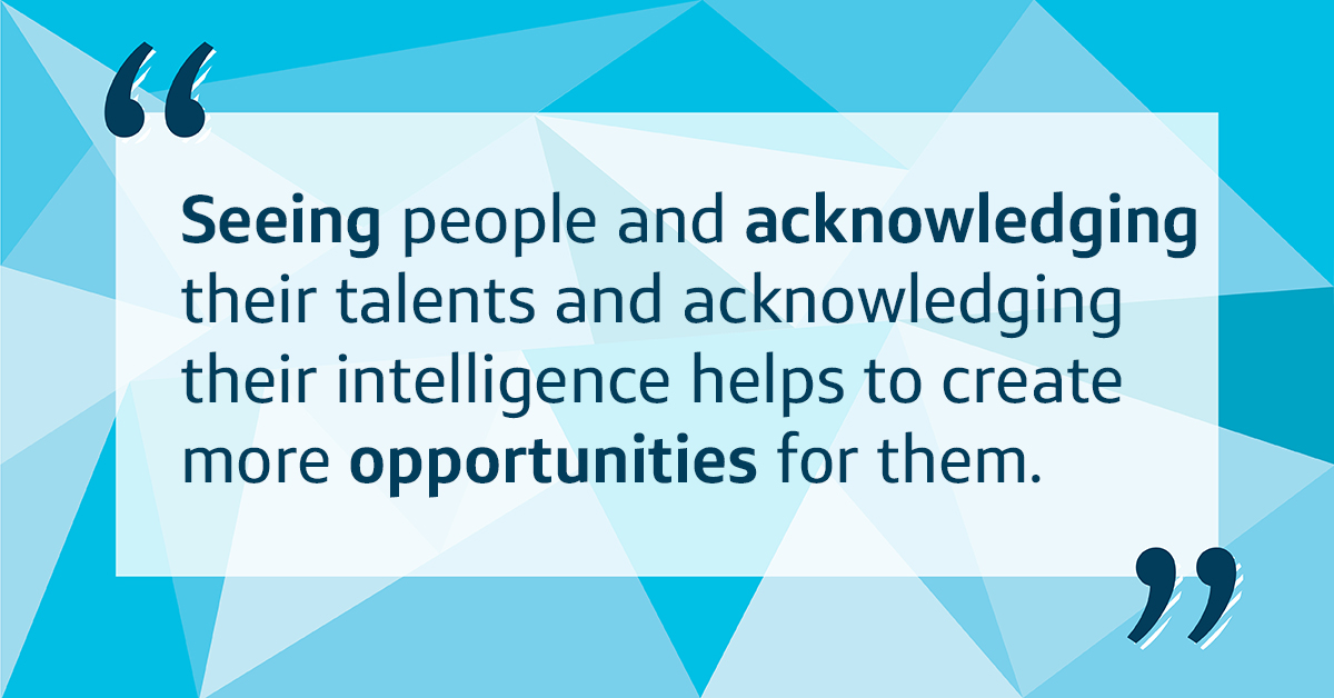 At Capital One, seeing people and acknowledging their talents and acknowledging their intelligence helps to create more opportunities for them.