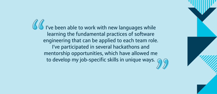 I've been able to work with new languages while learning the fundamental practices of software engineering that can be applied to each team role.