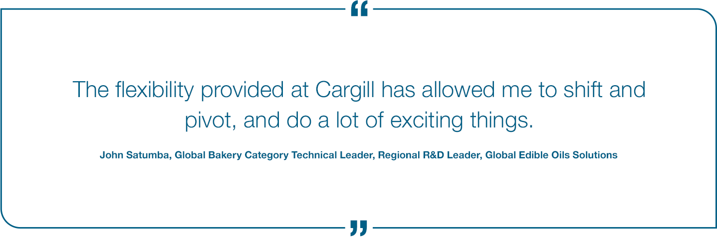 The flexibilty provided at Cargill has allowed me to shift and pivot, and do a lot of exciting things. John Satumba Quote