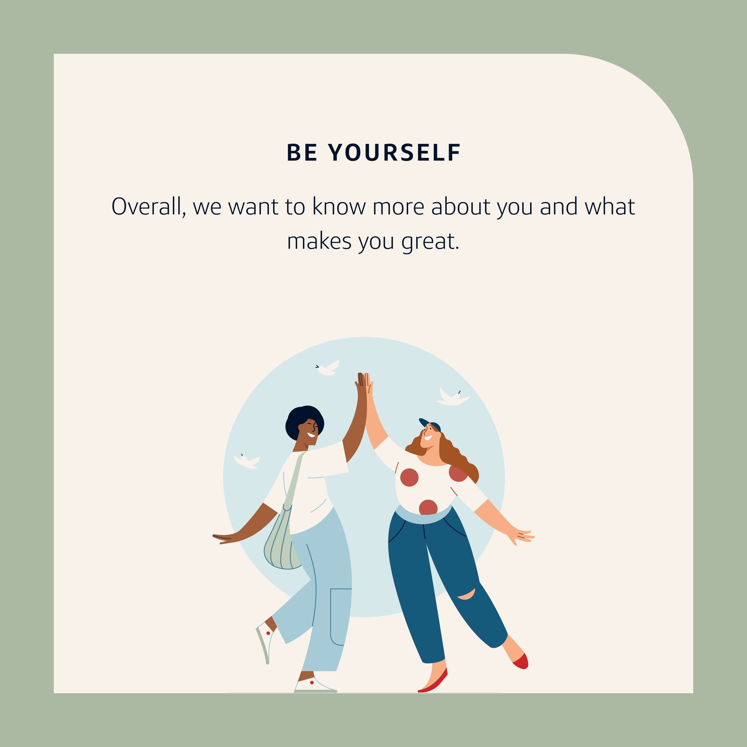 Application Tip 2: Be yourself. Overall, we want to know more about you and what makes you great.