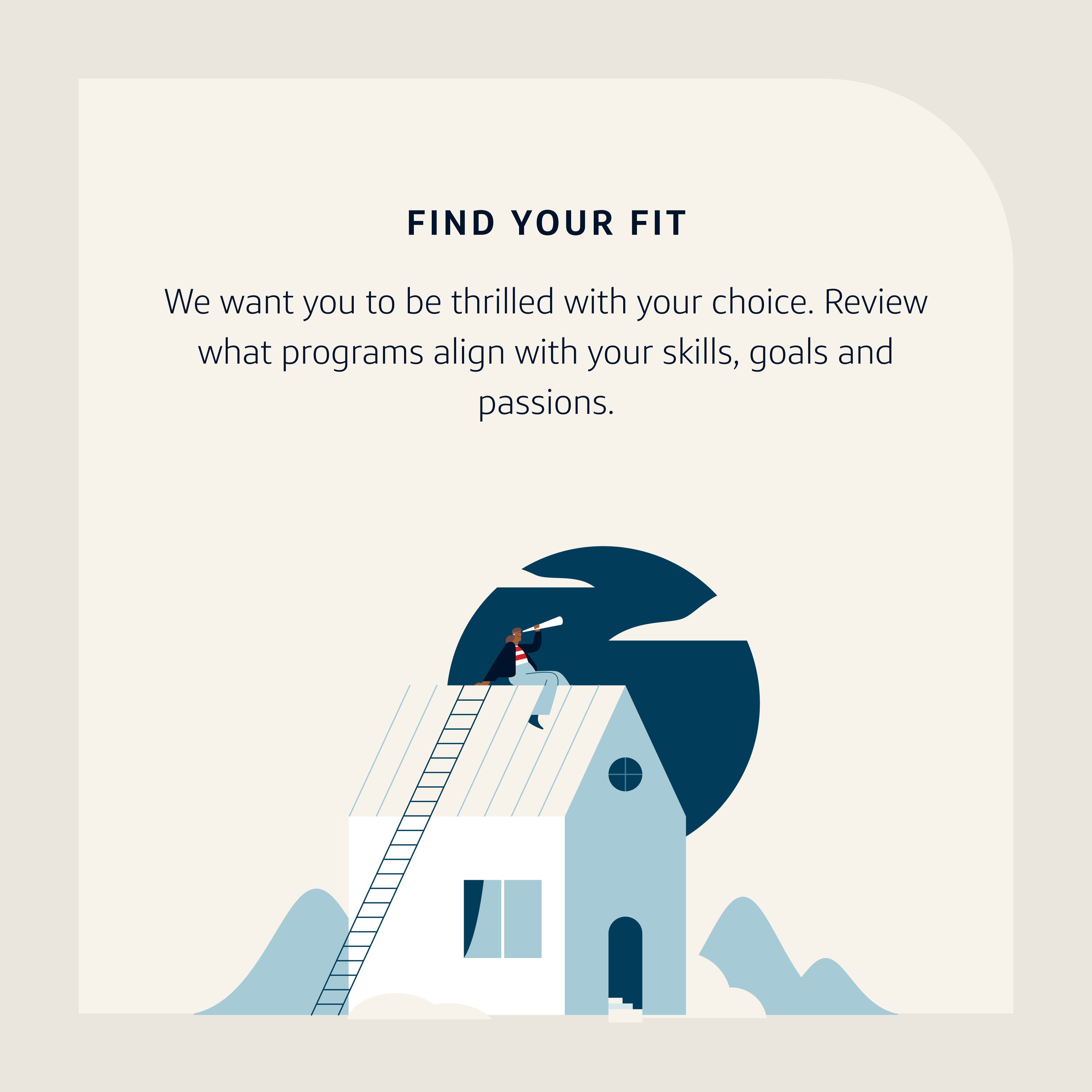 Application Tip 3: Find your fit. We want you to be thrilled with your choice. Revire what programs align with your skills, goals and passions.