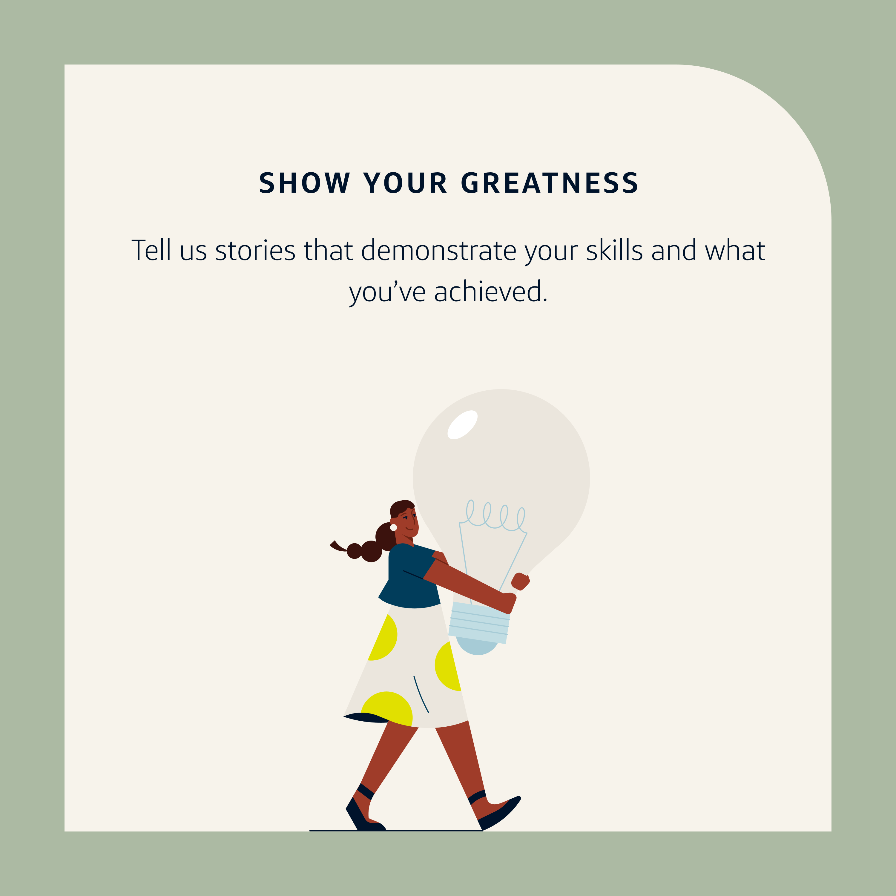 Application Tip 5: Show your greatness. Tell us stories that demonstrate your skills and what you've achieved.