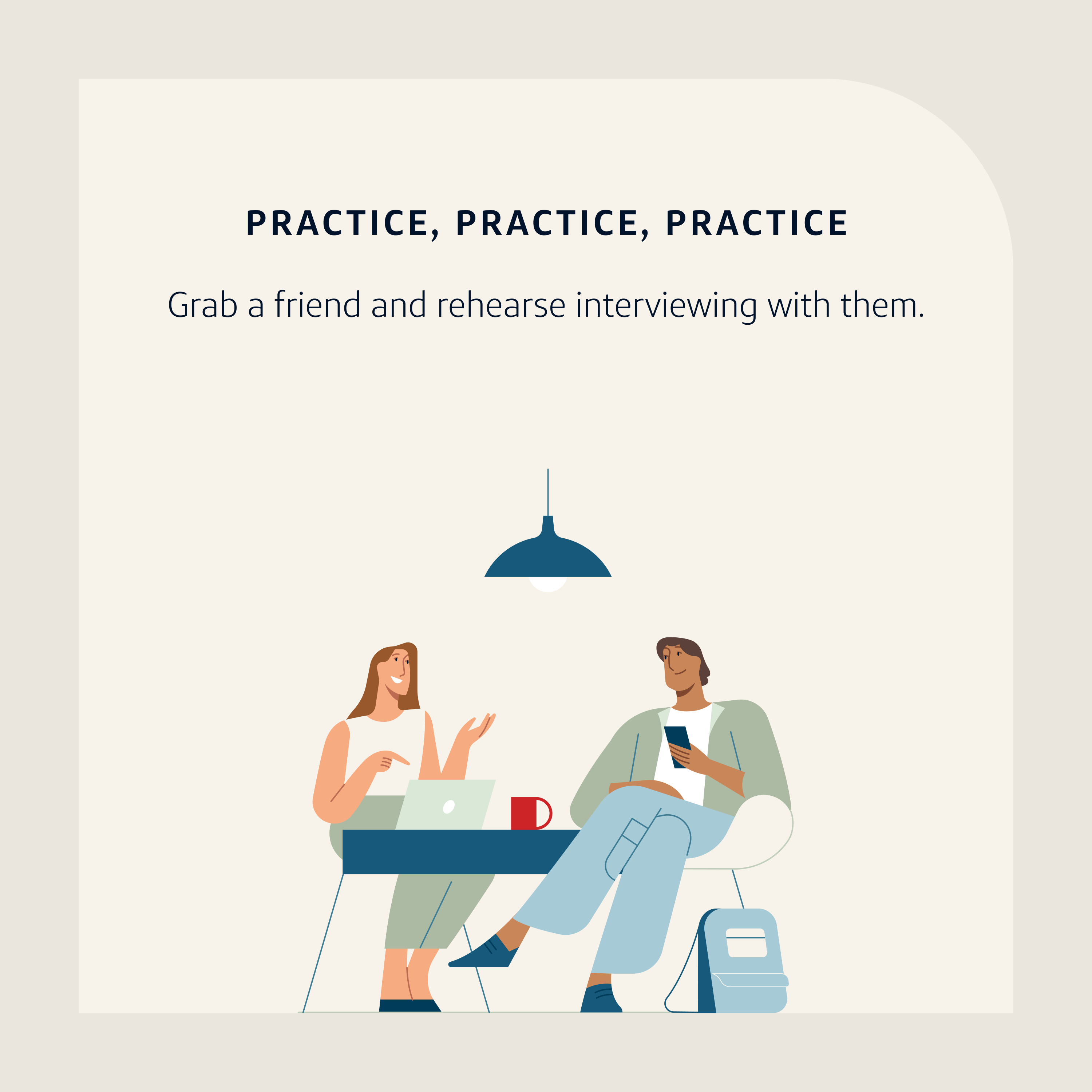 Application Tip 6: Practice, practice, practice. Grab a friend and rehearse interviewing with them.