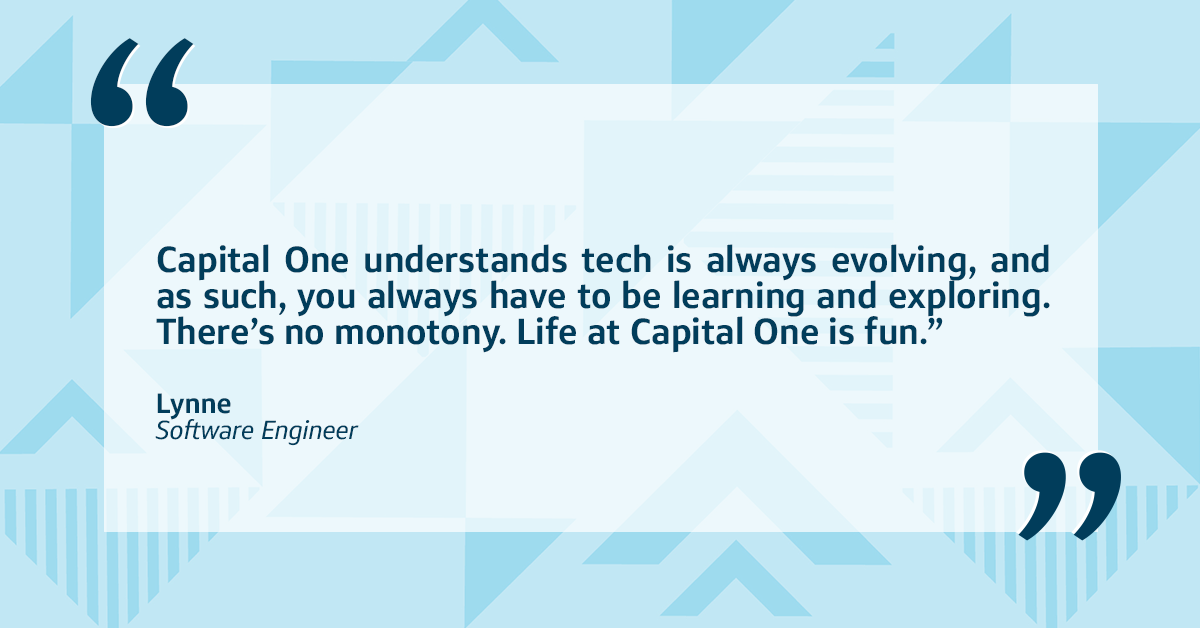 A quote in front of a blue two-toned triangular background that says, "Capital One understands tech is always evolving, and as such, you always have to be learning and exploring. There's no monotony. Life at Capital One is fun." –Lynne, Software Engineer at Capital One