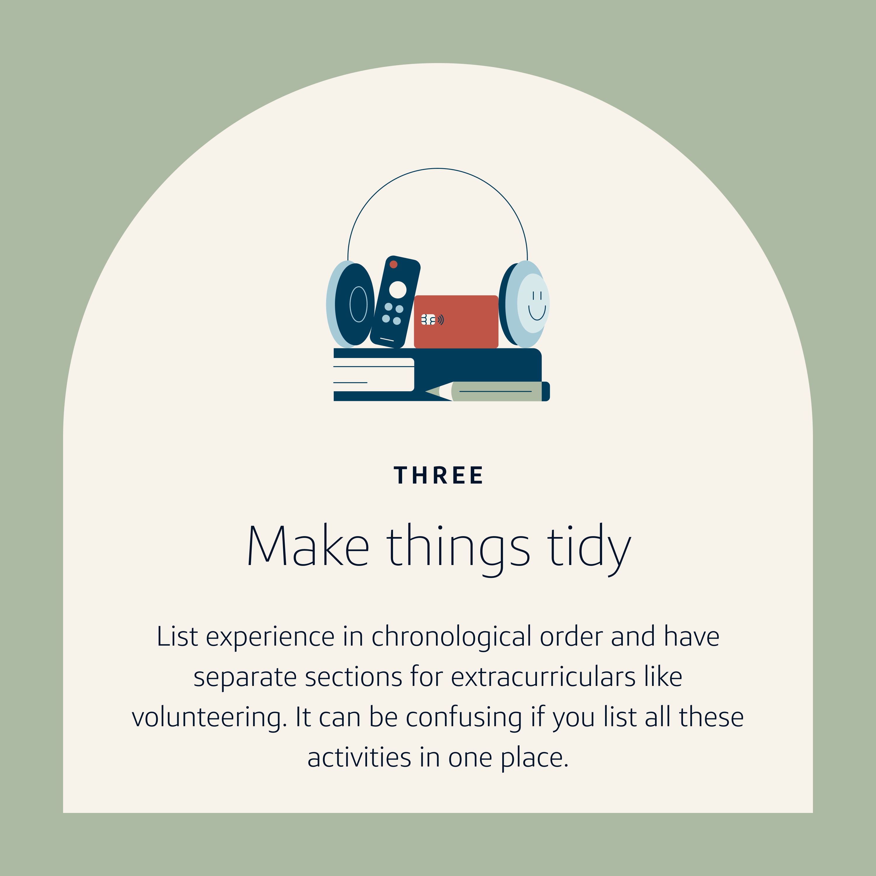 Resume Tip 3: Make things tidy. List experience in chronological order and have separate sections for extracurriculars like volunteering. It can be confusing if you list all these activities in one place.