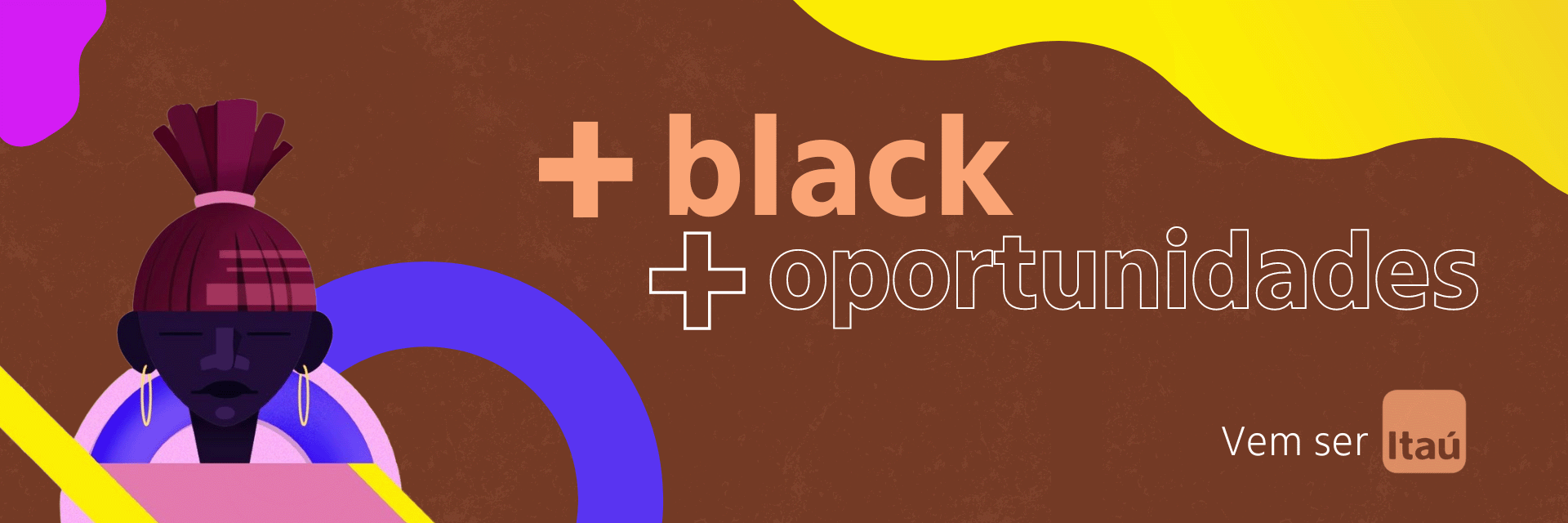 ilustração com elementos gráficos de diversas cores num fundo marrom, com as palavras mais black, mais oportunidades, vem ser Itaú