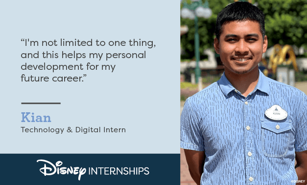 'I'm not limited to one thing, and this helps my personal development for future career.' Kian - Technology & Digital Intern. Disney Internships.