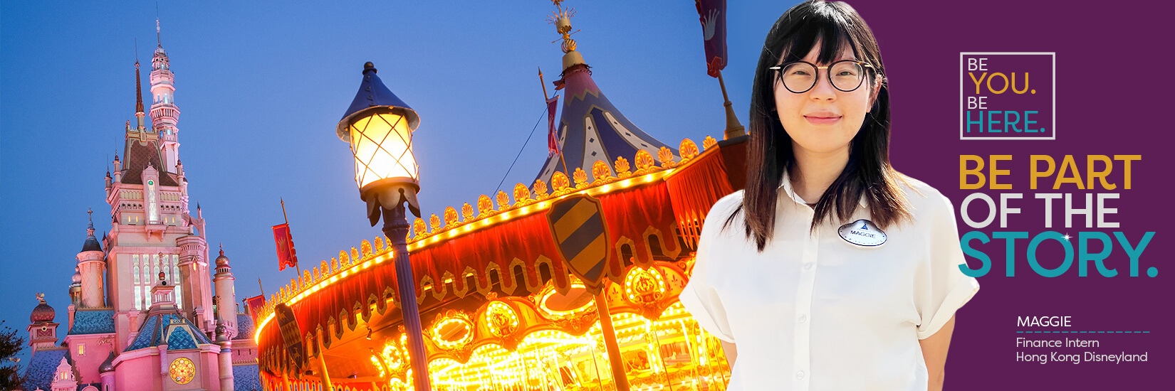 Be You. Be Here. Be Part of the Story. Maggie - Finance Intern, Hong Kong Disneyland 