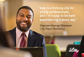 Indy is a thriving city for young professionals, and I'm happy to be here experiencing it every day. Osazuwa George Okpamen - Lilly