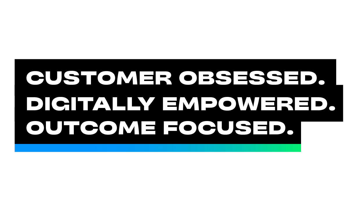Customer obsessed. Digitally empowered. Outcome focused.