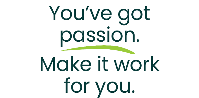 you've got passion. make it work for you