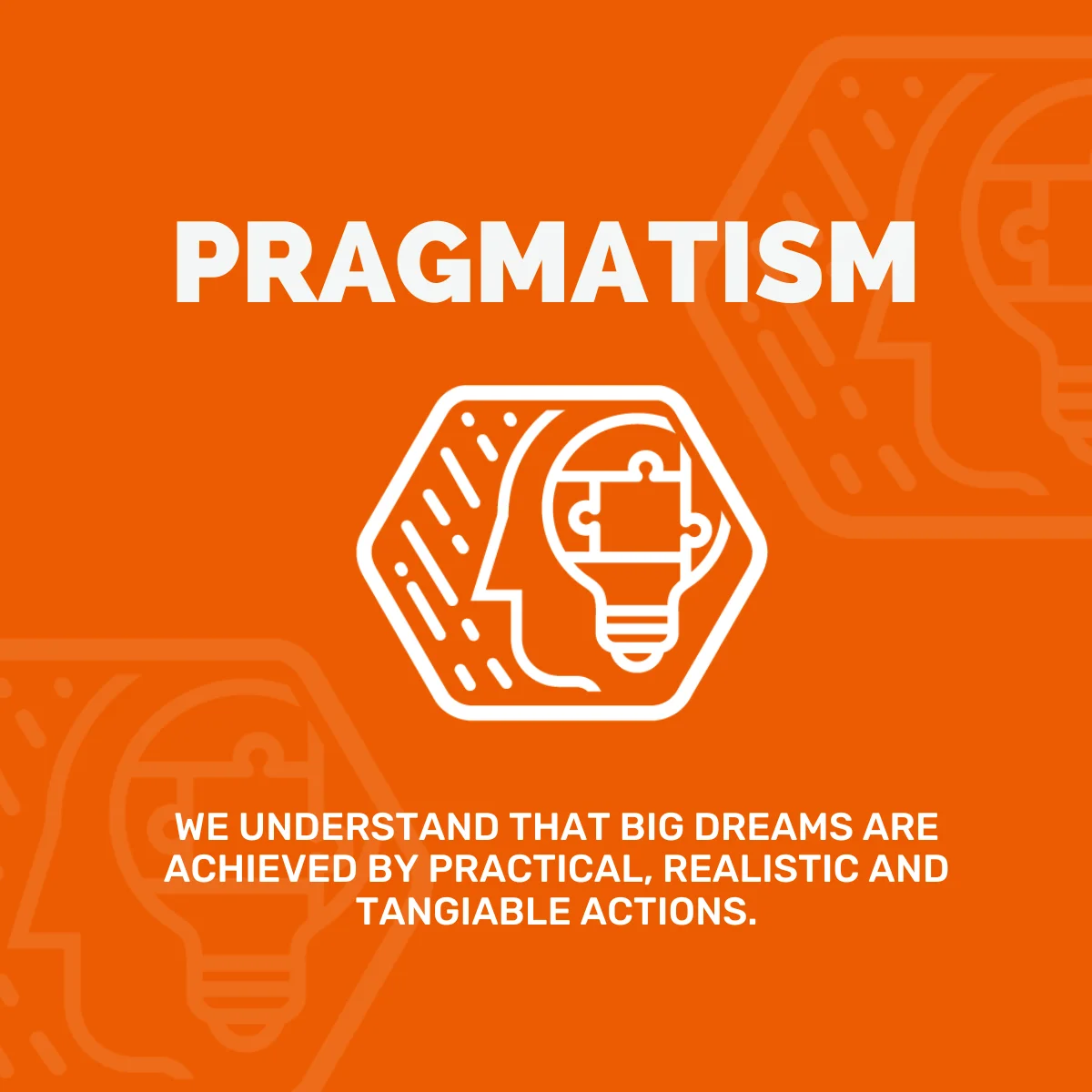 Pragmatism - We understand that big dreams are achieved by practical, realistic and tangiable actions.