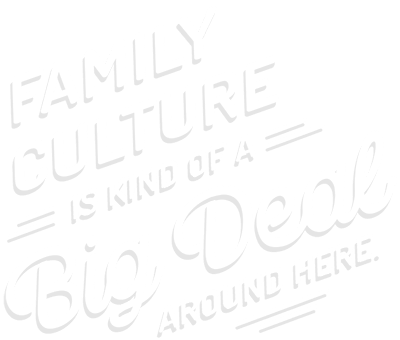 Family culture is kind of a big deal around here.