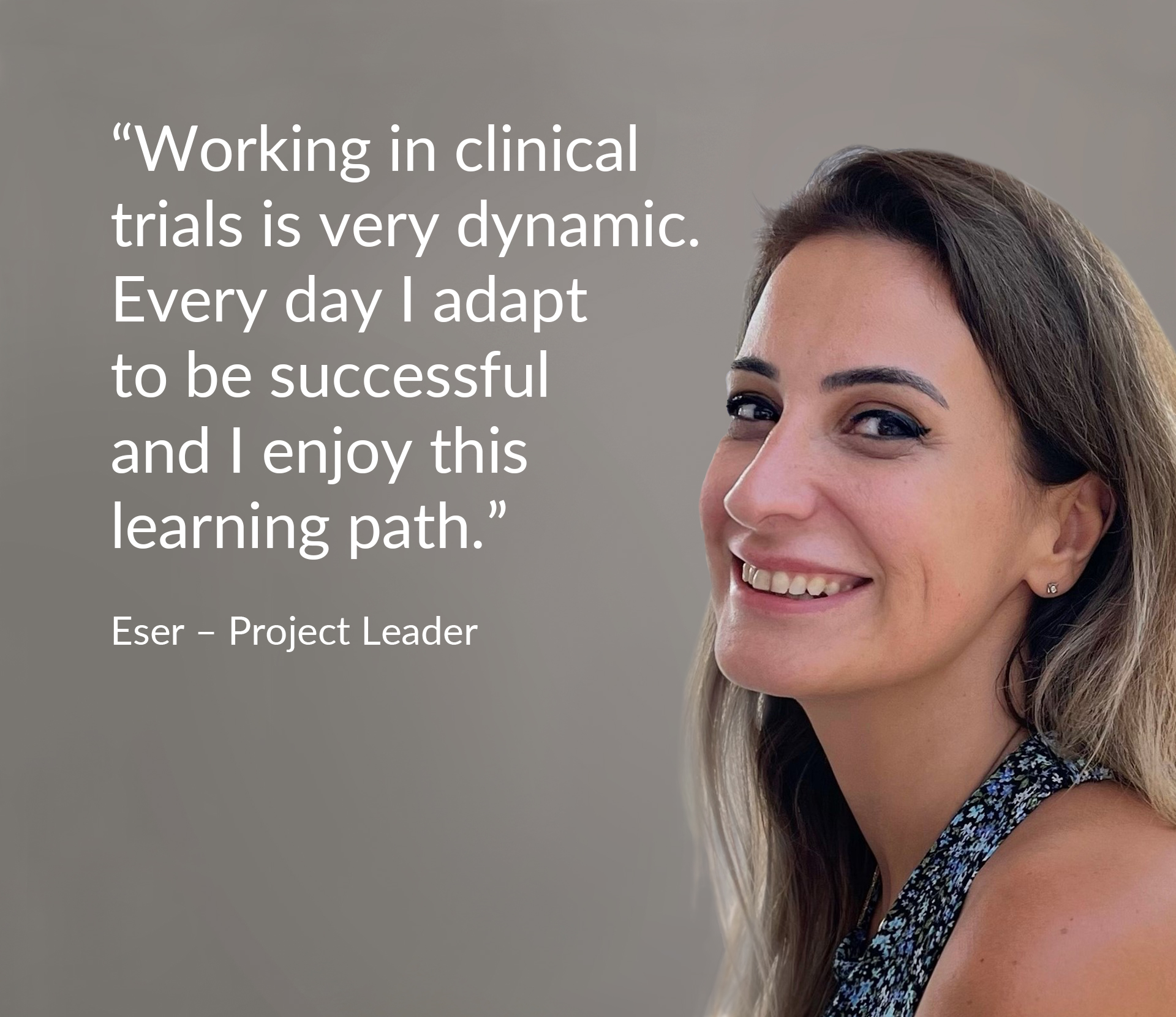 Quote: “Working in clinical trials is very dynamic. Every day I adapt to be successful and I enjoy this learning path.” 